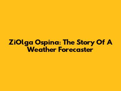 ZiOlga Ospina: The Story Of A Weather Forecaster