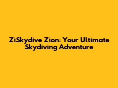ZiSkydive Zion: Your Ultimate Skydiving Adventure
