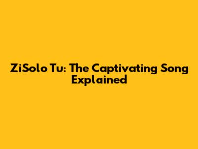 ZiSolo Tu: The Captivating Song Explained