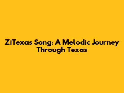 ZiTexas Song: A Melodic Journey Through Texas
