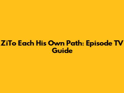 ZiTo Each His Own Path: Episode TV Guide