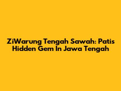 ZiWarung Tengah Sawah: Pati's Hidden Gem In Jawa Tengah