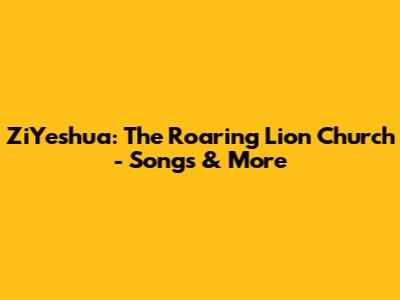 ZiYeshua: The Roaring Lion Church - Songs & More