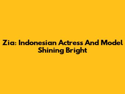 Zia: Indonesian Actress And Model Shining Bright