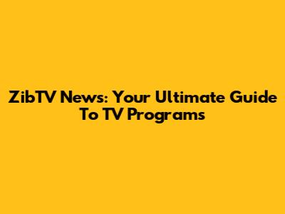 ZibTV News: Your Ultimate Guide To TV Programs