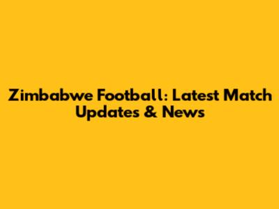 Zimbabwe Football: Latest Match Updates & News