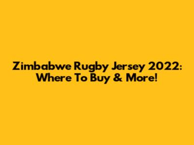 Zimbabwe Rugby Jersey 2022: Where To Buy & More!