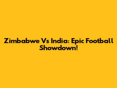 Zimbabwe Vs India: Epic Football Showdown!