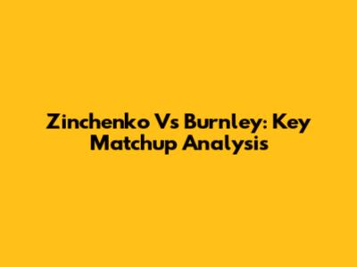 Zinchenko Vs Burnley: Key Matchup Analysis