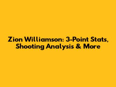 Zion Williamson: 3-Point Stats, Shooting Analysis & More