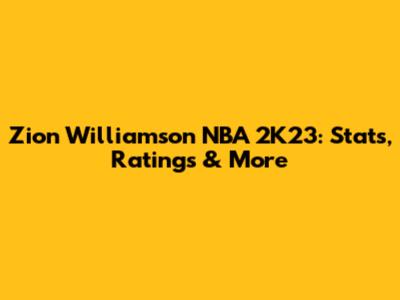 Zion Williamson NBA 2K23: Stats, Ratings & More
