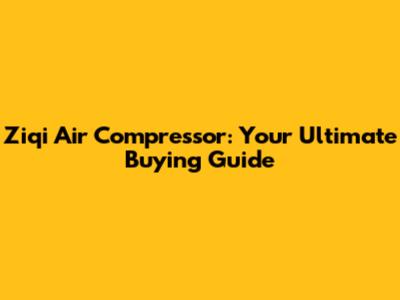 Ziqi Air Compressor: Your Ultimate Buying Guide