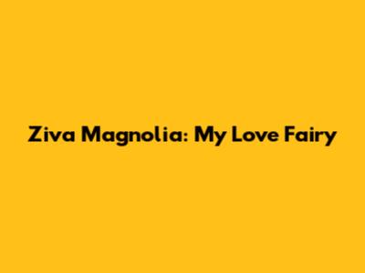 Ziva Magnolia: My Love Fairy