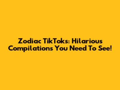 Zodiac TikToks: Hilarious Compilations You Need To See!
