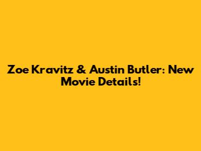 Zoe Kravitz & Austin Butler: New Movie Details!