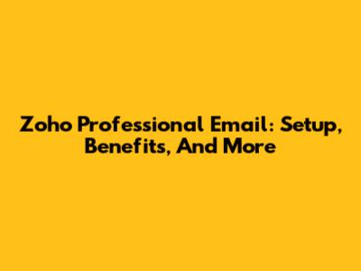 Zoho Professional Email: Setup, Benefits, And More