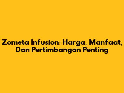 Zometa Infusion: Harga, Manfaat, Dan Pertimbangan Penting