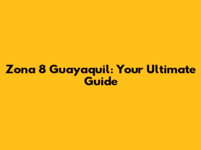 Zona 8 Guayaquil: Your Ultimate Guide