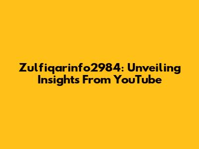 Zulfiqarinfo2984: Unveiling Insights From YouTube
