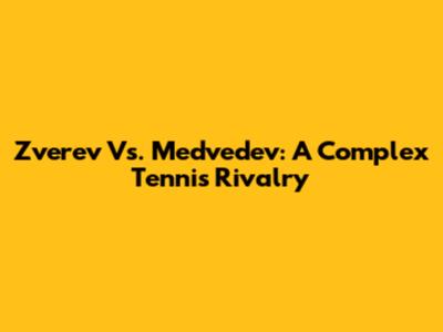Zverev Vs. Medvedev: A Complex Tennis Rivalry
