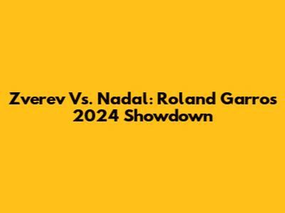 Zverev Vs. Nadal: Roland Garros 2024 Showdown